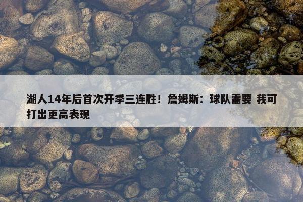 湖人14年后首次开季三连胜！詹姆斯：球队需要 我可打出更高表现