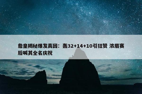 詹皇揭秘爆发真因：轰32+14+10引狂赞 浓眉赛后喊其全名庆祝