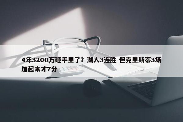 4年3200万砸手里了？湖人3连胜 但克里斯蒂3场加起来才7分