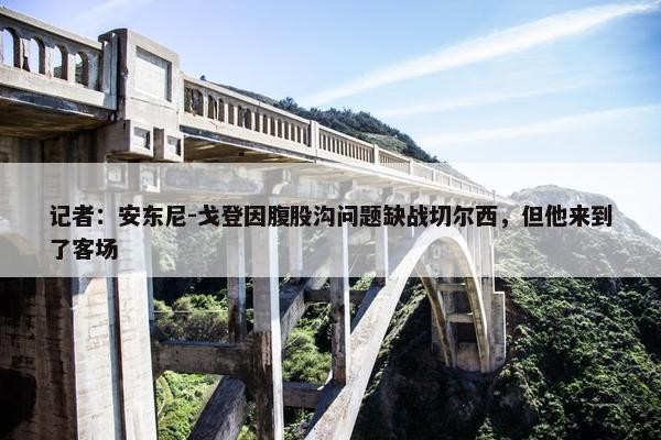 记者：安东尼-戈登因腹股沟问题缺战切尔西，但他来到了客场