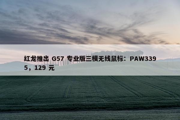 红龙推出 G57 专业版三模无线鼠标：PAW3395，129 元