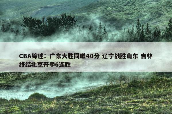 CBA综述：广东大胜同曦40分 辽宁战胜山东 吉林终结北京开季6连胜