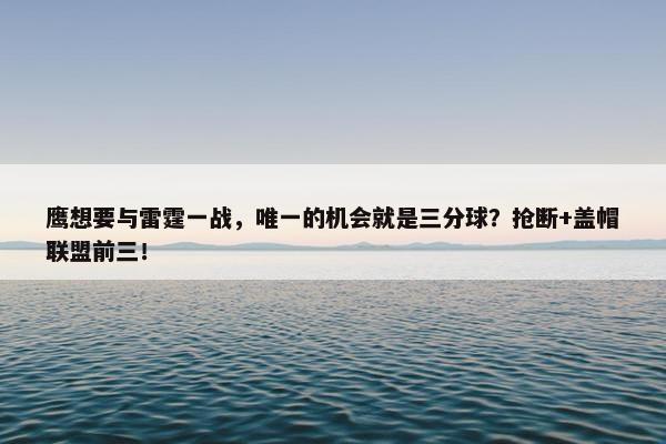 鹰想要与雷霆一战，唯一的机会就是三分球？抢断+盖帽联盟前三！