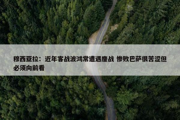 穆西亚拉：近年客战波鸿常遭遇鏖战 惨败巴萨很苦涩但必须向前看