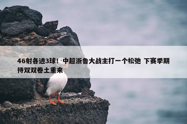 46射各进3球！中超浙鲁大战主打一个松弛 下赛季期待双双卷土重来