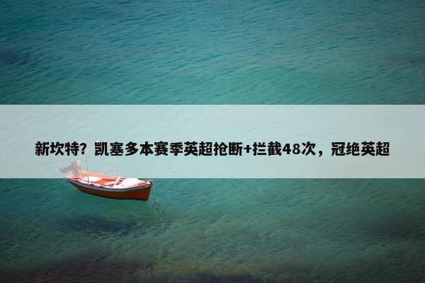 新坎特？凯塞多本赛季英超抢断+拦截48次，冠绝英超