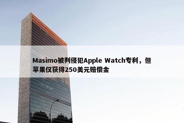 Masimo被判侵犯Apple Watch专利，但苹果仅获得250美元赔偿金