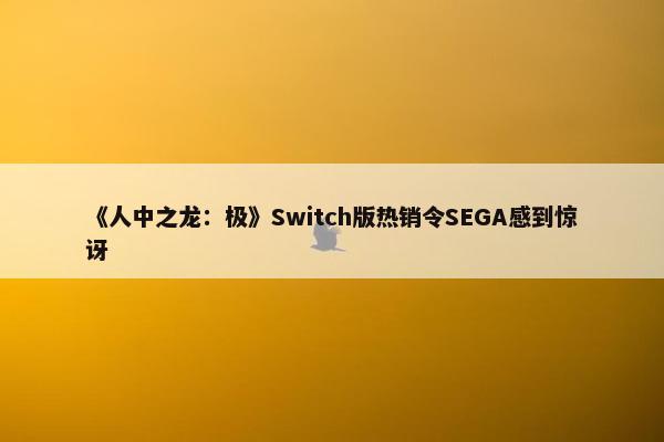 《人中之龙：极》Switch版热销令SEGA感到惊讶