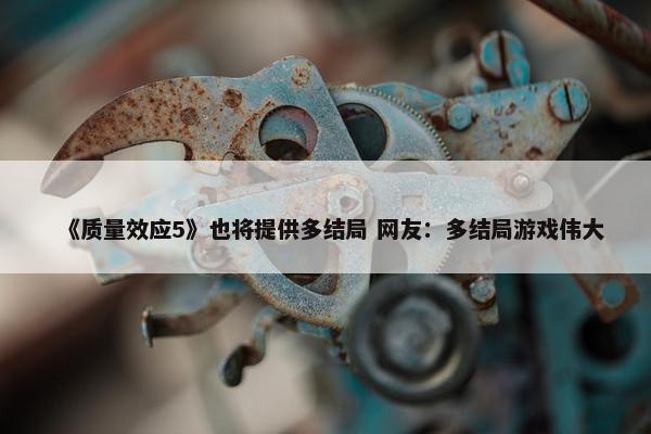 《质量效应5》也将提供多结局 网友：多结局游戏伟大