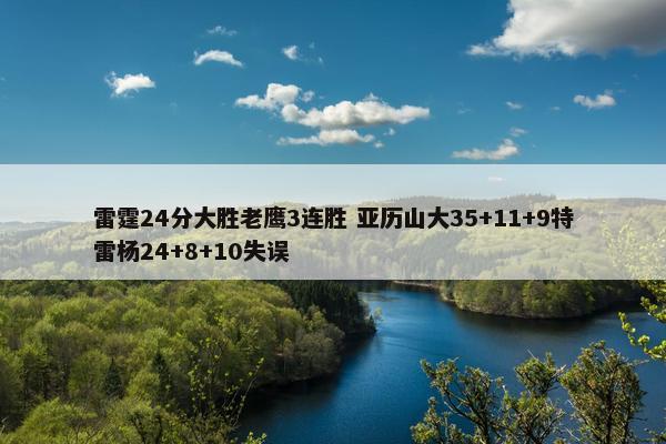 雷霆24分大胜老鹰3连胜 亚历山大35+11+9特雷杨24+8+10失误