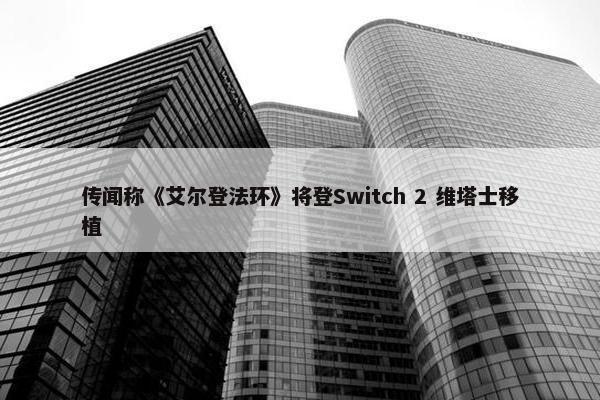 传闻称《艾尔登法环》将登Switch 2 维塔士移植