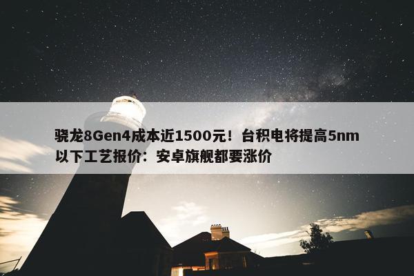 骁龙8Gen4成本近1500元！台积电将提高5nm以下工艺报价：安卓旗舰都要涨价