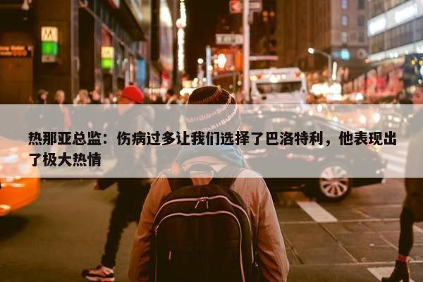 热那亚总监：伤病过多让我们选择了巴洛特利，他表现出了极大热情