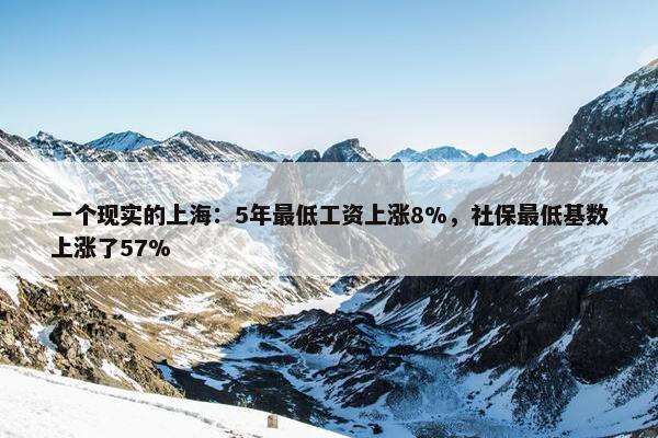 一个现实的上海：5年最低工资上涨8%，社保最低基数上涨了57%