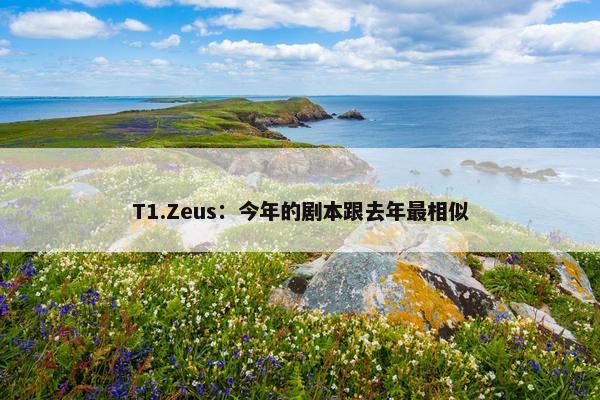 T1.Zeus：今年的剧本跟去年最相似