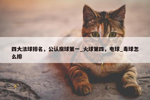 四大法球排名，公认腐球第一_火球第四，电球_毒球怎么排