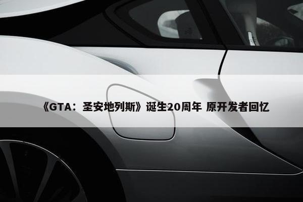 《GTA：圣安地列斯》诞生20周年 原开发者回忆