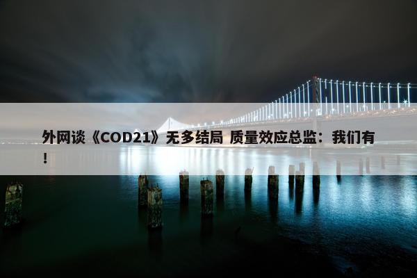 外网谈《COD21》无多结局 质量效应总监：我们有！