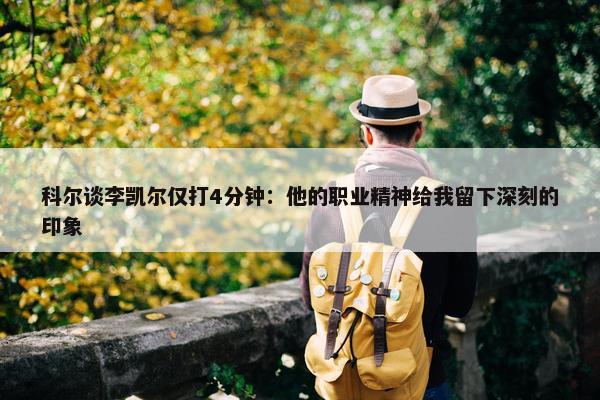 科尔谈李凯尔仅打4分钟：他的职业精神给我留下深刻的印象