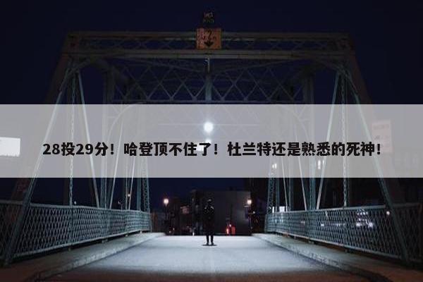 28投29分！哈登顶不住了！杜兰特还是熟悉的死神！