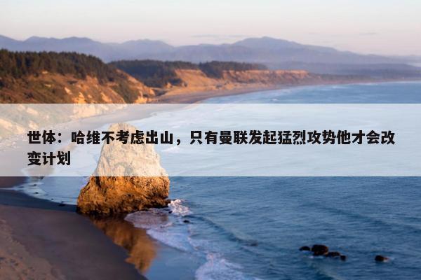 世体：哈维不考虑出山，只有曼联发起猛烈攻势他才会改变计划