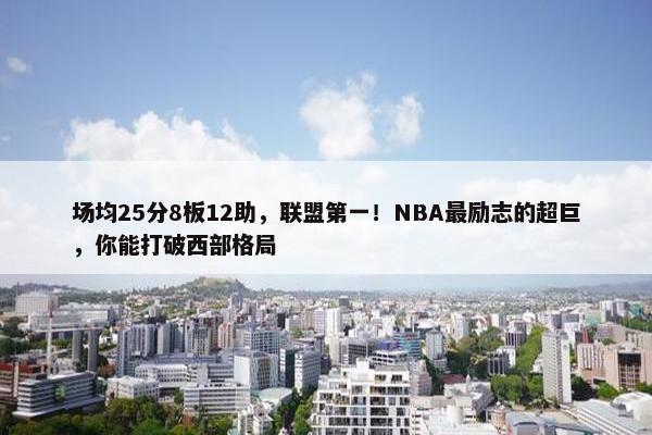 场均25分8板12助，联盟第一！NBA最励志的超巨，你能打破西部格局