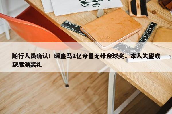 随行人员确认！曝皇马2亿帝星无缘金球奖，本人失望或缺席颁奖礼