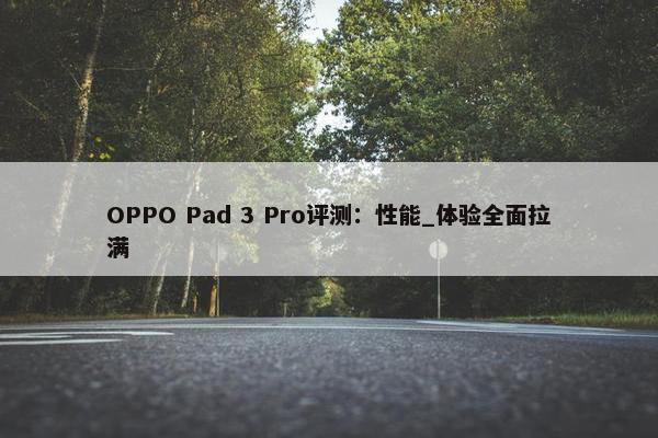 OPPO Pad 3 Pro评测：性能_体验全面拉满