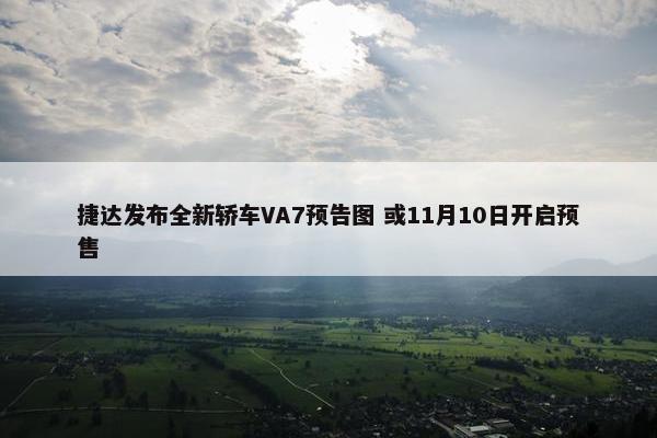 捷达发布全新轿车VA7预告图 或11月10日开启预售