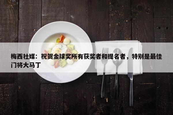 梅西社媒：祝贺金球奖所有获奖者和提名者，特别是最佳门将大马丁