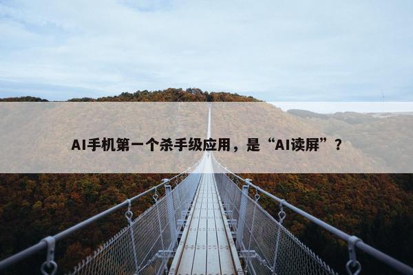 AI手机第一个杀手级应用，是“AI读屏”？