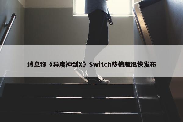 消息称《异度神剑X》Switch移植版很快发布