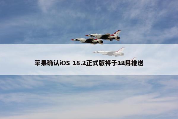 苹果确认iOS 18.2正式版将于12月推送