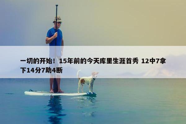 一切的开始！15年前的今天库里生涯首秀 12中7拿下14分7助4断