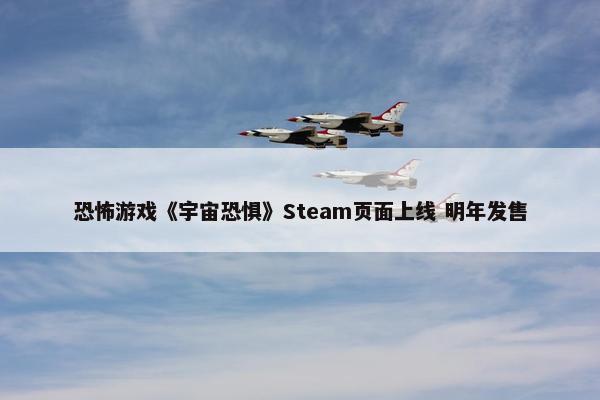 恐怖游戏《宇宙恐惧》Steam页面上线 明年发售