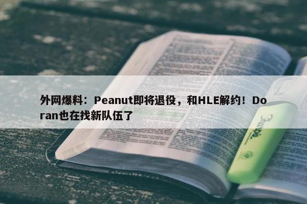 外网爆料：Peanut即将退役，和HLE解约！Doran也在找新队伍了