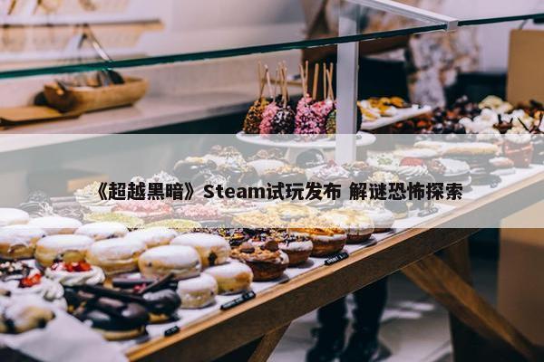 《超越黑暗》Steam试玩发布 解谜恐怖探索