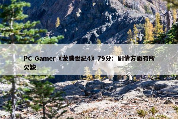 PC Gamer《龙腾世纪4》79分：剧情方面有所欠缺