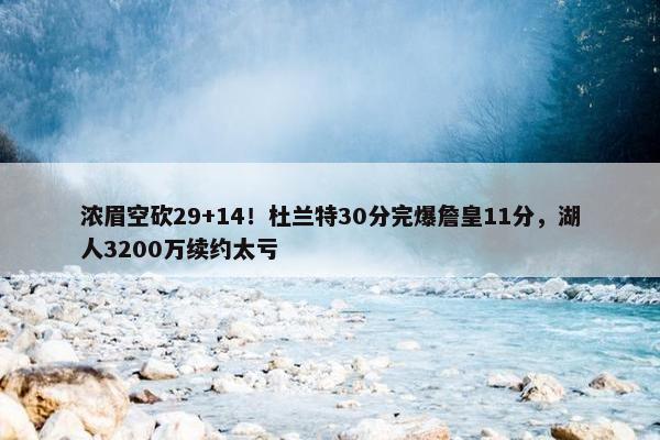 浓眉空砍29+14！杜兰特30分完爆詹皇11分，湖人3200万续约太亏