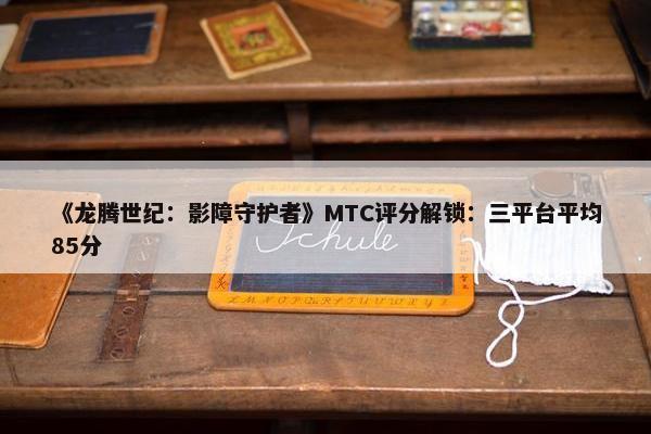 《龙腾世纪：影障守护者》MTC评分解锁：三平台平均85分