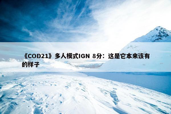 《COD21》多人模式IGN 8分：这是它本来该有的样子