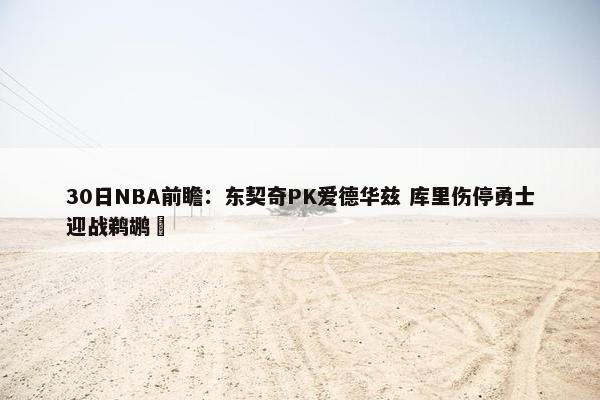 30日NBA前瞻：东契奇PK爱德华兹 库里伤停勇士迎战鹈鹕 