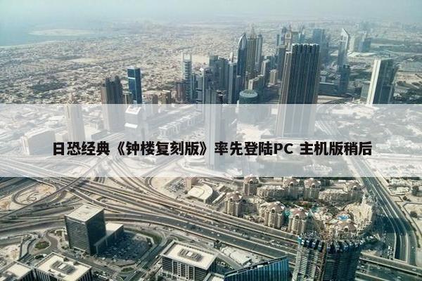 日恐经典《钟楼复刻版》率先登陆PC 主机版稍后