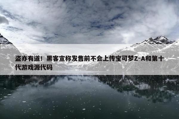 盗亦有道！黑客宣称发售前不会上传宝可梦Z-A和第十代游戏源代码