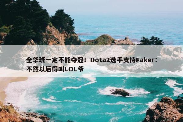 全华班一定不能夺冠！Dota2选手支持Faker：不然以后得叫LOL爷