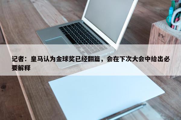 记者：皇马认为金球奖已经翻篇，会在下次大会中给出必要解释