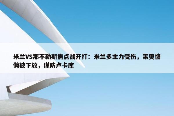 米兰VS那不勒斯焦点战开打：米兰多主力受伤，莱奥慵懒被下放，谨防卢卡库