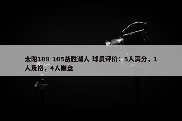 太阳109-105战胜湖人 球员评价：5人满分，1人及格，4人崩盘