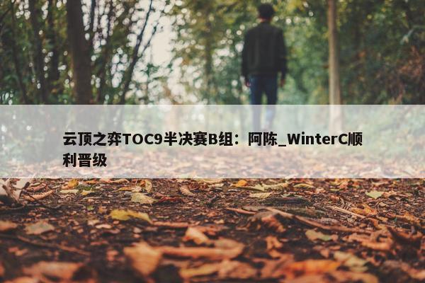 云顶之弈TOC9半决赛B组：阿陈_WinterC顺利晋级