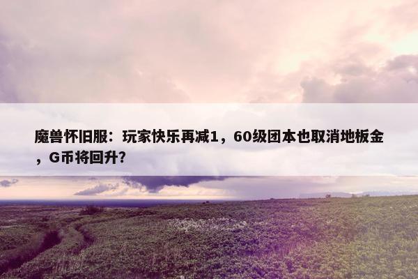 魔兽怀旧服：玩家快乐再减1，60级团本也取消地板金，G币将回升？